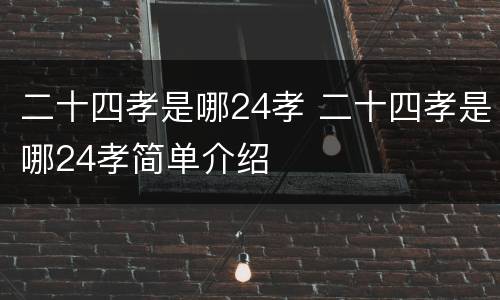 二十四孝是哪24孝 二十四孝是哪24孝简单介绍