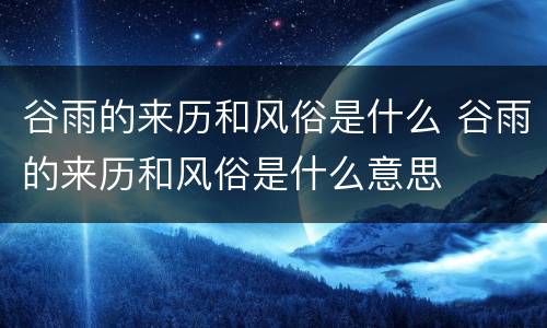 谷雨的来历和风俗是什么 谷雨的来历和风俗是什么意思