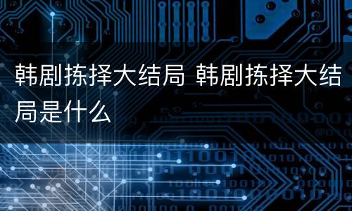 韩剧拣择大结局 韩剧拣择大结局是什么