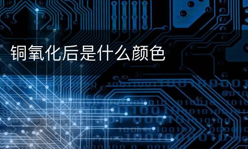 铜氧化后是什么颜色