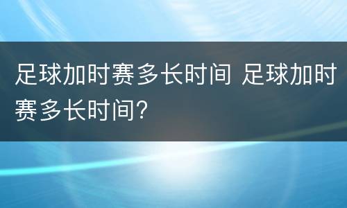 足球加时赛多长时间 足球加时赛多长时间?