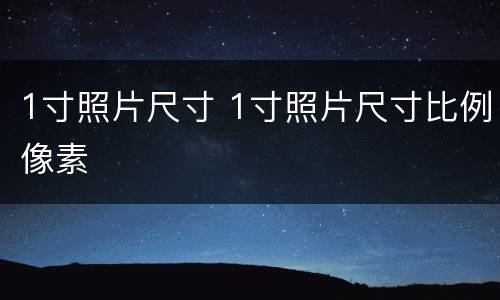 1寸照片尺寸 1寸照片尺寸比例像素