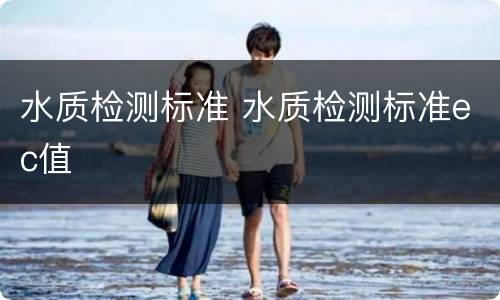 水质检测标准 水质检测标准ec值