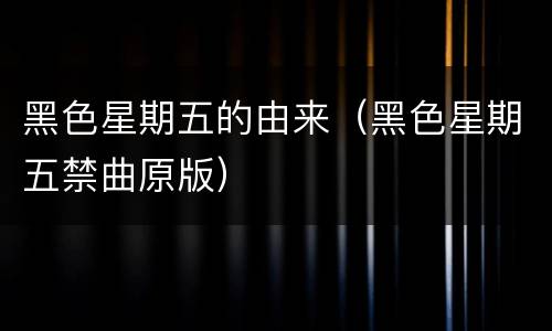 黑色星期五的由来（黑色星期五禁曲原版）