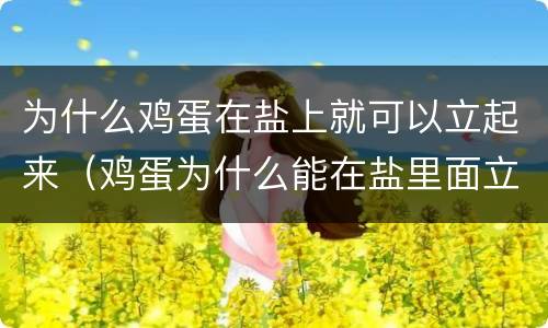 为什么鸡蛋在盐上就可以立起来（鸡蛋为什么能在盐里面立起来）