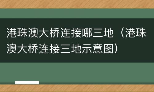 港珠澳大桥连接哪三地（港珠澳大桥连接三地示意图）