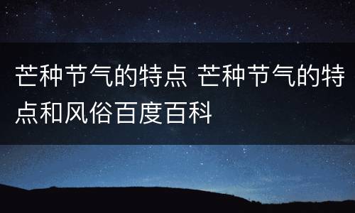 芒种节气的特点 芒种节气的特点和风俗百度百科