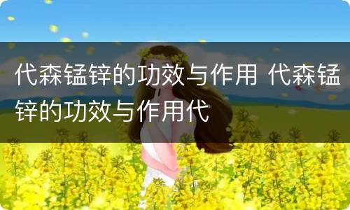 代森锰锌的功效与作用 代森锰锌的功效与作用代