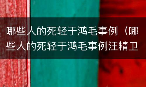 哪些人的死轻于鸿毛事例（哪些人的死轻于鸿毛事例汪精卫）