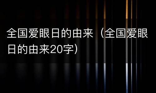 全国爱眼日的由来（全国爱眼日的由来20字）