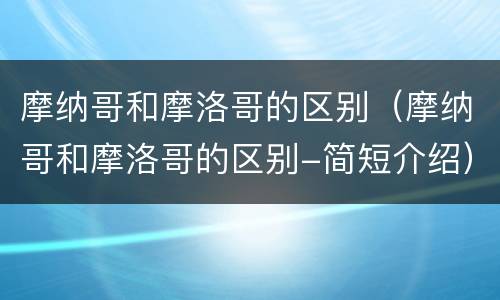 摩纳哥和摩洛哥的区别（摩纳哥和摩洛哥的区别-简短介绍）