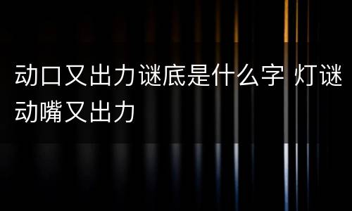 动口又出力谜底是什么字 灯谜动嘴又出力