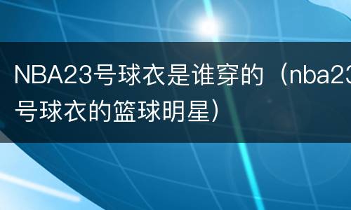 NBA23号球衣是谁穿的（nba23号球衣的篮球明星）