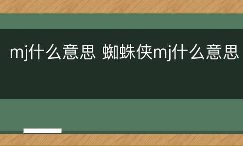 mj什么意思 蜘蛛侠mj什么意思