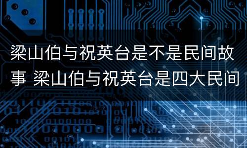 梁山伯与祝英台是不是民间故事 梁山伯与祝英台是四大民间故事吗