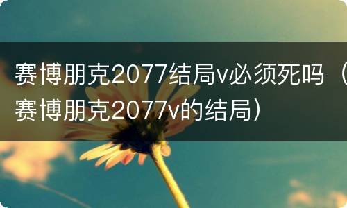 赛博朋克2077结局v必须死吗（赛博朋克2077v的结局）