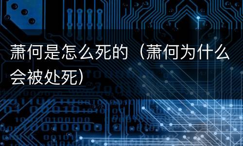 萧何是怎么死的（萧何为什么会被处死）