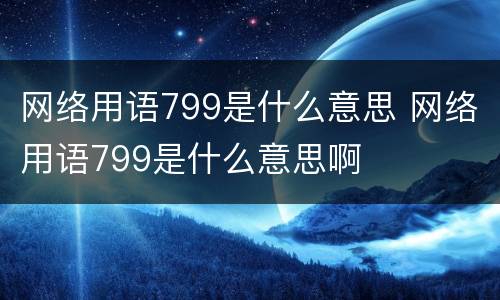 网络用语799是什么意思 网络用语799是什么意思啊