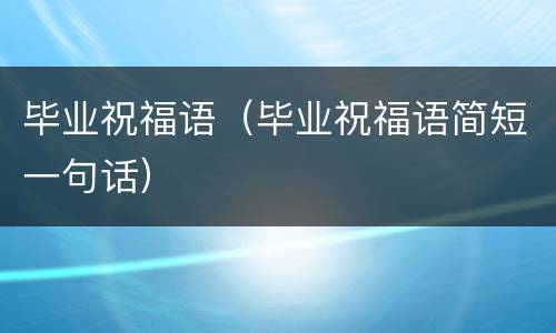 毕业祝福语（毕业祝福语简短一句话）