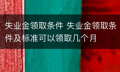 失业金领取条件 失业金领取条件及标准可以领取几个月