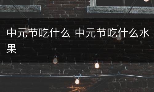 中元节吃什么 中元节吃什么水果