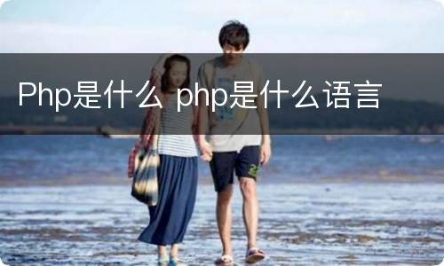 Php是什么 php是什么语言