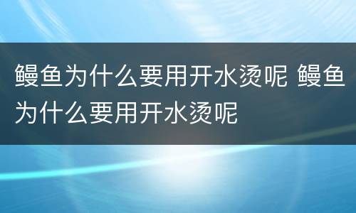 鳗鱼为什么要用开水烫呢 鳗鱼为什么要用开水烫呢