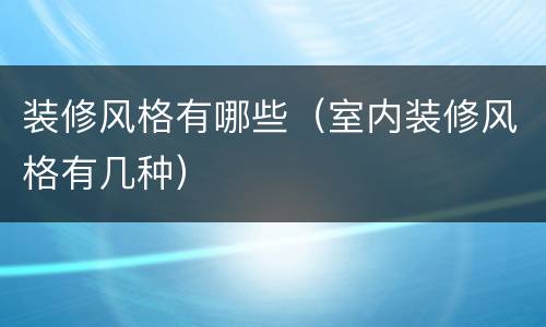 装修风格有哪些（室内装修风格有几种）