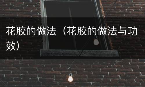 花胶的做法（花胶的做法与功效）