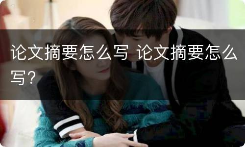 论文摘要怎么写 论文摘要怎么写?