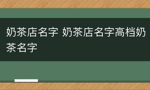 奶茶店名字 奶茶店名字高档奶茶名字