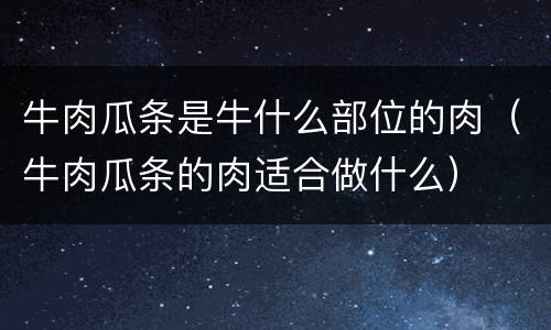 牛肉瓜条是牛什么部位的肉（牛肉瓜条的肉适合做什么）