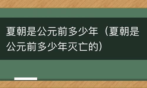 夏朝是公元前多少年（夏朝是公元前多少年灭亡的）