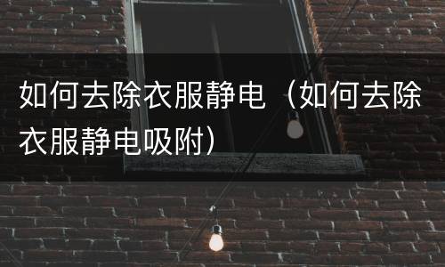 如何去除衣服静电（如何去除衣服静电吸附）
