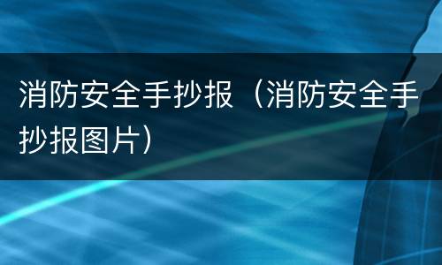 消防安全手抄报（消防安全手抄报图片）