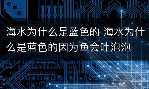 海水为什么是蓝色的 海水为什么是蓝色的因为鱼会吐泡泡