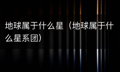 地球属于什么星（地球属于什么星系团）