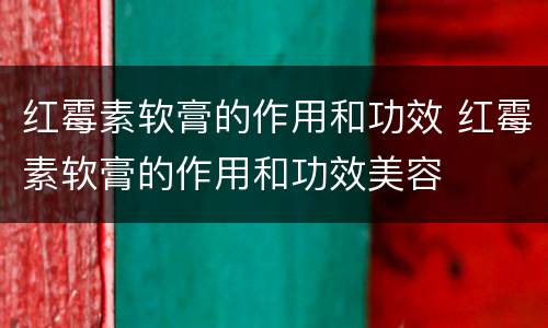 红霉素软膏的作用和功效 红霉素软膏的作用和功效美容
