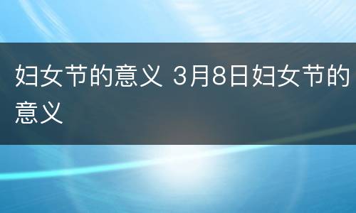 妇女节的意义 3月8日妇女节的意义