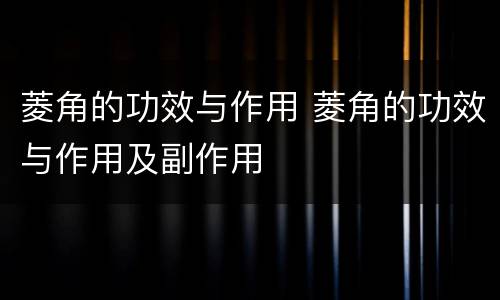 菱角的功效与作用 菱角的功效与作用及副作用