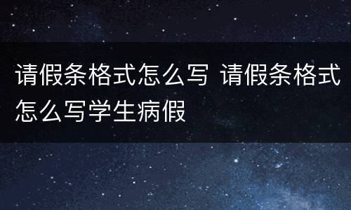 请假条格式怎么写 请假条格式怎么写学生病假