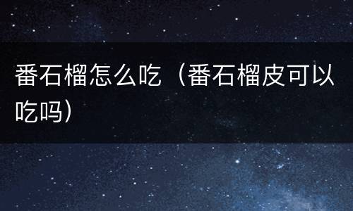 番石榴怎么吃（番石榴皮可以吃吗）