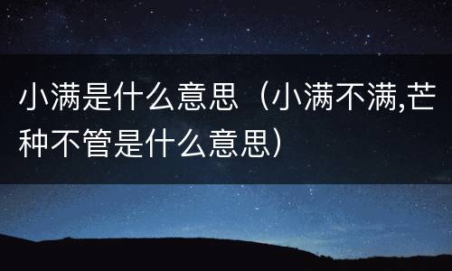 小满是什么意思（小满不满,芒种不管是什么意思）