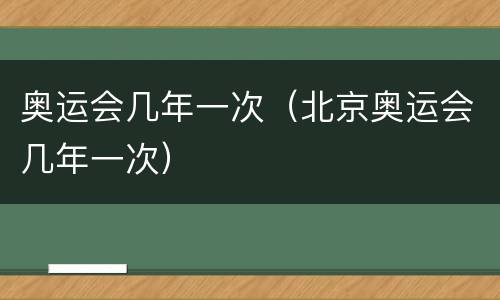 奥运会几年一次（北京奥运会几年一次）