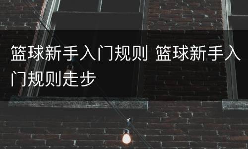 篮球新手入门规则 篮球新手入门规则走步