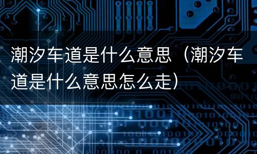 潮汐车道是什么意思（潮汐车道是什么意思怎么走）