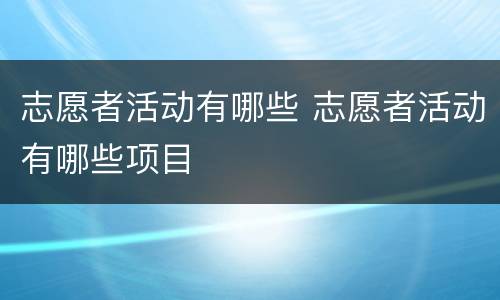志愿者活动有哪些 志愿者活动有哪些项目