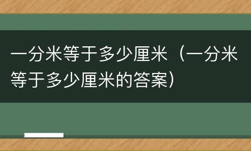 一分米等于多少厘米（一分米等于多少厘米的答案）