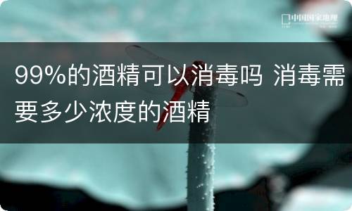99%的酒精可以消毒吗 消毒需要多少浓度的酒精