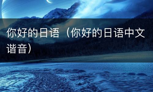 你好的日语（你好的日语中文谐音）